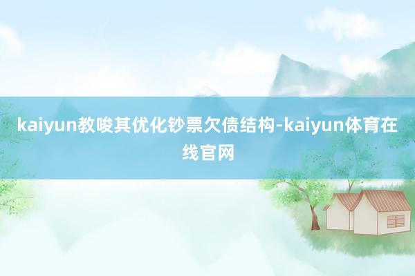 kaiyun教唆其优化钞票欠债结构-kaiyun体育在线官网