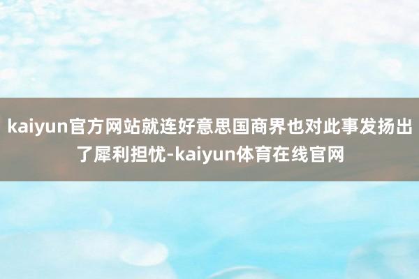 kaiyun官方网站就连好意思国商界也对此事发扬出了犀利担忧-kaiyun体育在线官网