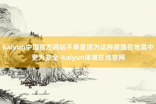 kaiyun中国官方网站不单是因为这种房屋在地震中更为安全-kaiyun体育在线官网