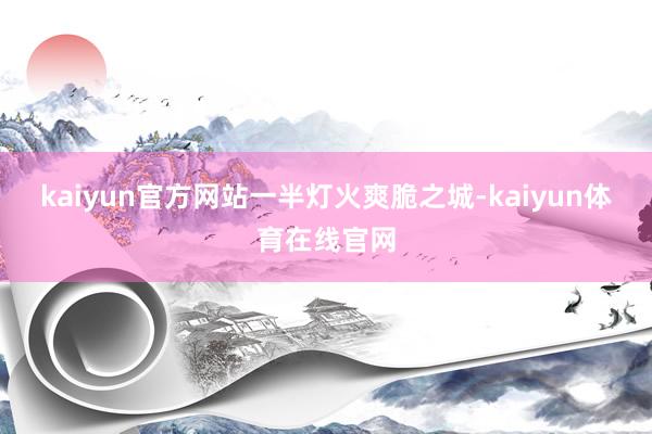 kaiyun官方网站　　一半灯火爽脆之城-kaiyun体育在线官网