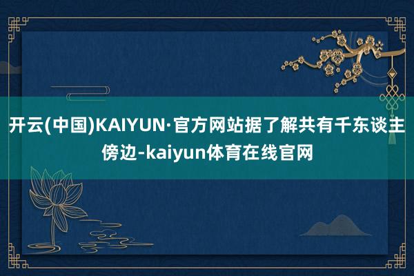 开云(中国)KAIYUN·官方网站据了解共有千东谈主傍边-kaiyun体育在线官网