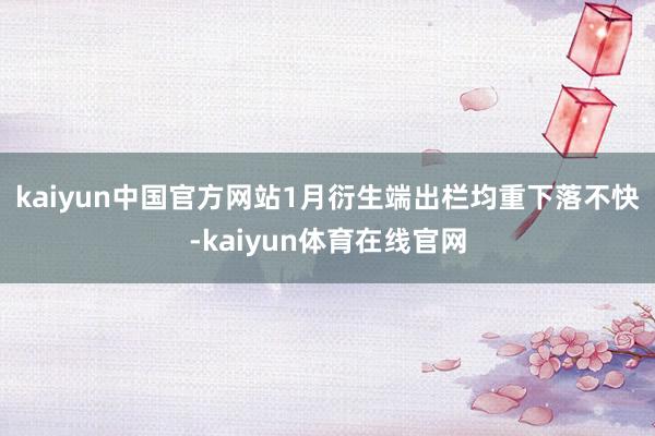 kaiyun中国官方网站　　1月衍生端出栏均重下落不快-kaiyun体育在线官网