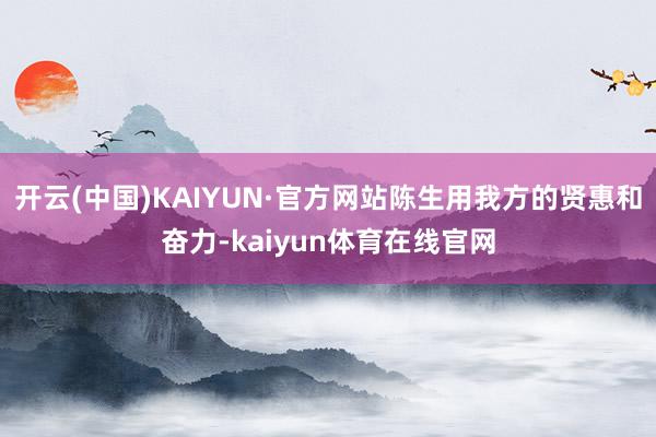 开云(中国)KAIYUN·官方网站陈生用我方的贤惠和奋力-kaiyun体育在线官网