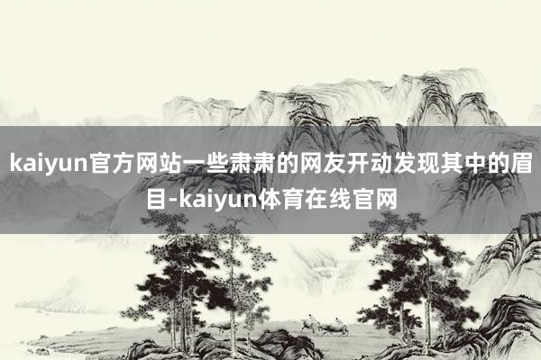 kaiyun官方网站一些肃肃的网友开动发现其中的眉目-kaiyun体育在线官网