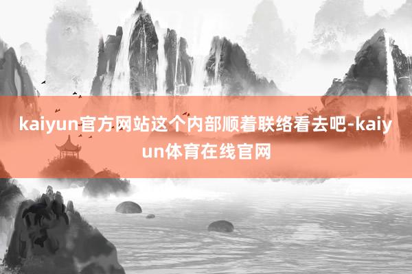 kaiyun官方网站这个内部顺着联络看去吧-kaiyun体育在线官网