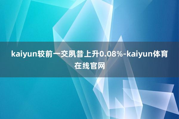 kaiyun较前一交夙昔上升0.08%-kaiyun体育在线官网
