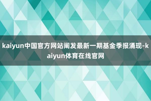 kaiyun中国官方网站阐发最新一期基金季报涌现-kaiyun体育在线官网