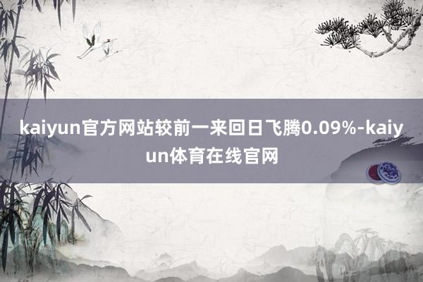 kaiyun官方网站较前一来回日飞腾0.09%-kaiyun体育在线官网