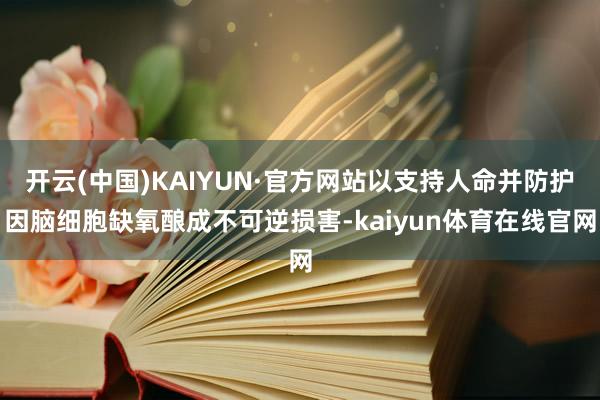开云(中国)KAIYUN·官方网站以支持人命并防护因脑细胞缺氧酿成不可逆损害-kaiyun体育在线官