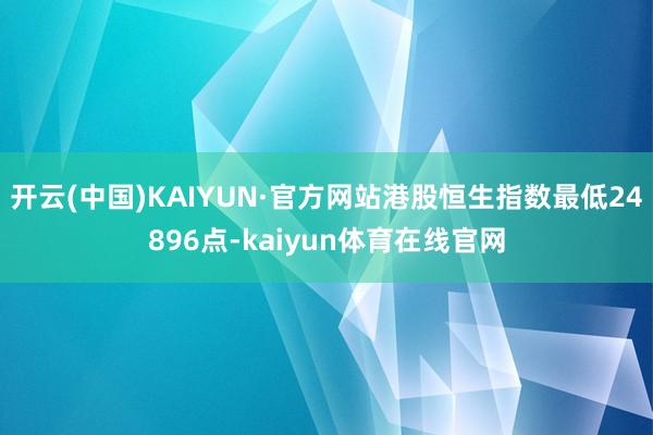 开云(中国)KAIYUN·官方网站港股恒生指数最低24896点-kaiyun体育在线官网