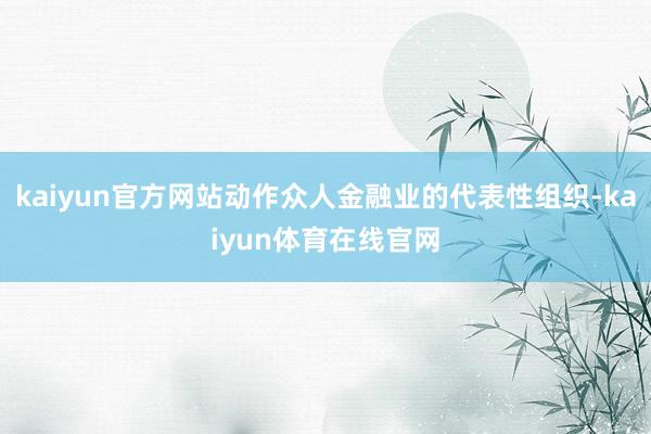 kaiyun官方网站动作众人金融业的代表性组织-kaiyun体育在线官网