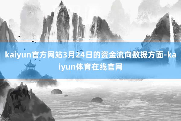 kaiyun官方网站3月24日的资金流向数据方面-kaiyun体育在线官网