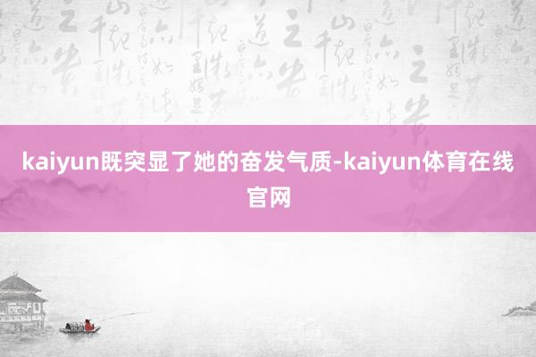 kaiyun既突显了她的奋发气质-kaiyun体育在线官网