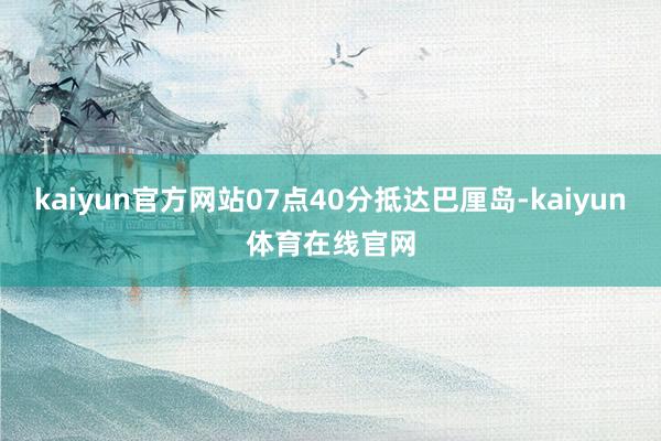 kaiyun官方网站07点40分抵达巴厘岛-kaiyun体育在线官网