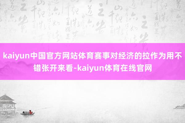 kaiyun中国官方网站体育赛事对经济的拉作为用不错张开来看-kaiyun体育在线官网