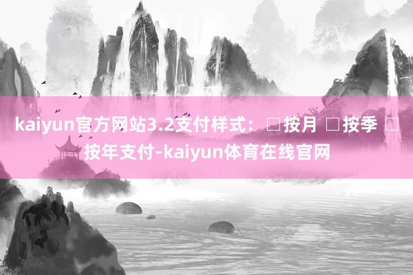 kaiyun官方网站3.2支付样式：□按月 □按季 □按年支付-kaiyun体育在线官网