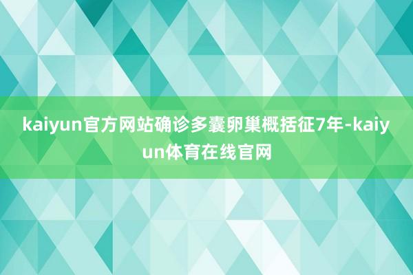 kaiyun官方网站确诊多囊卵巢概括征7年-kaiyun体育在线官网