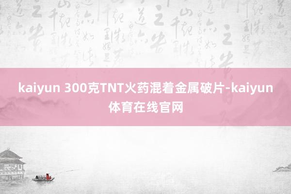 kaiyun 300克TNT火药混着金属破片-kaiyun体育在线官网