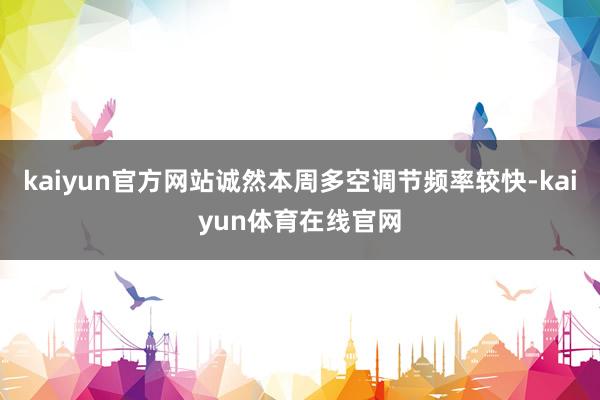 kaiyun官方网站诚然本周多空调节频率较快-kaiyun体育在线官网