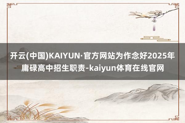 开云(中国)KAIYUN·官方网站为作念好2025年庸碌高中招生职责-kaiyun体育在线官网