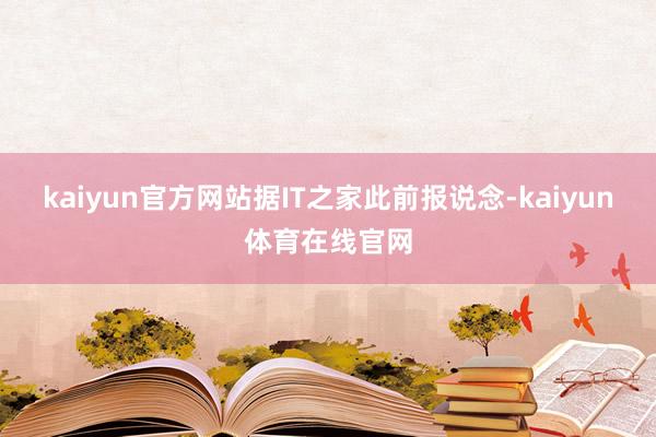 kaiyun官方网站　　据IT之家此前报说念-kaiyun体育在线官网