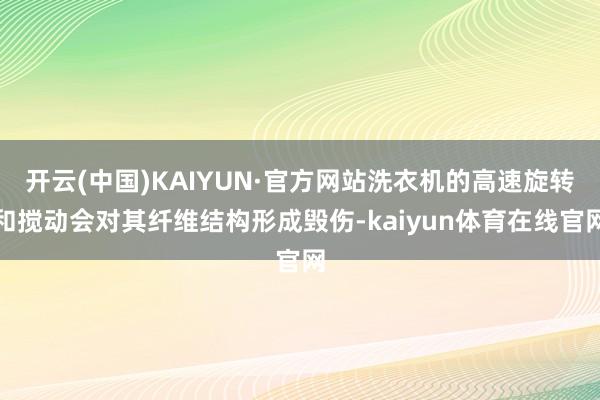 开云(中国)KAIYUN·官方网站洗衣机的高速旋转和搅动会对其纤维结构形成毁伤-kaiyun体育在线官网