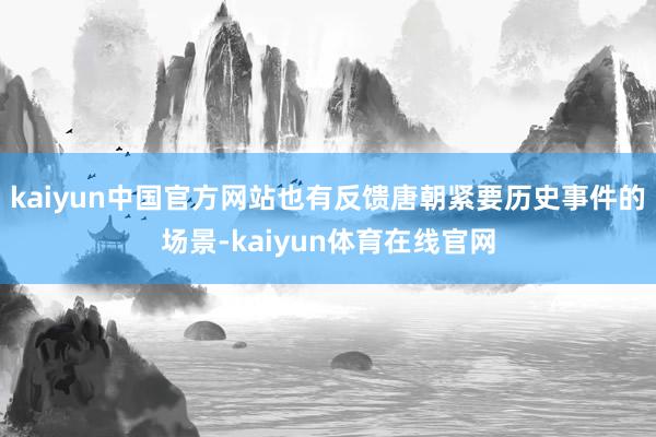 kaiyun中国官方网站也有反馈唐朝紧要历史事件的场景-kaiyun体育在线官网