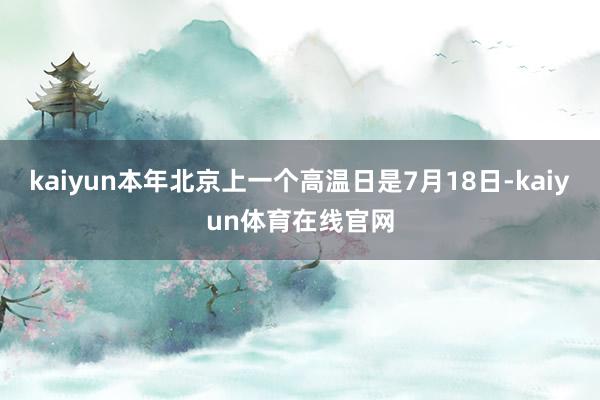 kaiyun本年北京上一个高温日是7月18日-kaiyun体育在线官网
