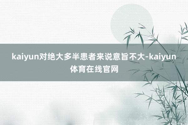 kaiyun对绝大多半患者来说意旨不大-kaiyun体育在线官网