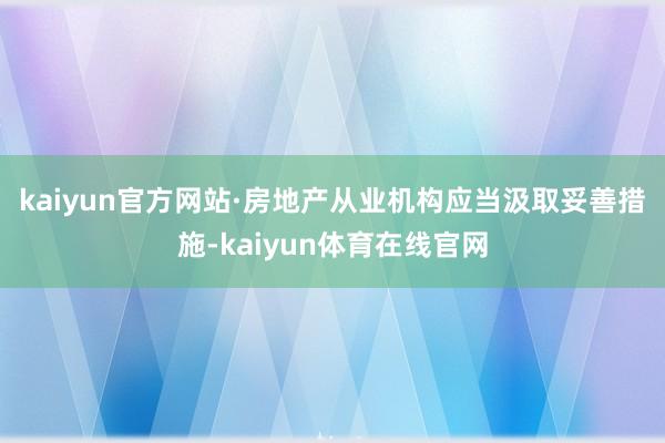 kaiyun官方网站　　·房地产从业机构应当汲取妥善措施-kaiyun体育在线官网