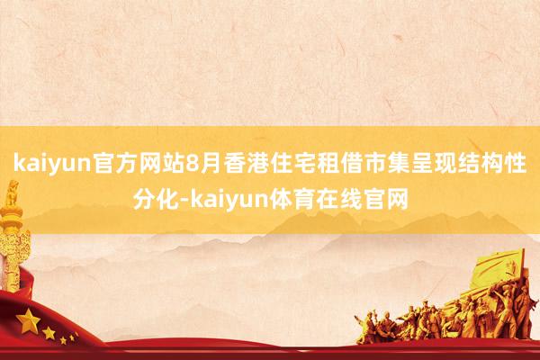 kaiyun官方网站　　8月香港住宅租借市集呈现结构性分化-kaiyun体育在线官网