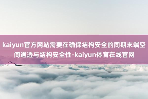 kaiyun官方网站需要在确保结构安全的同期末端空间通透与结构安全性-kaiyun体育在线官网