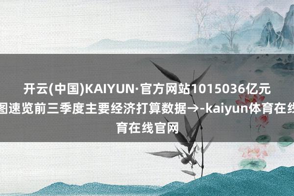 开云(中国)KAIYUN·官方网站1015036亿元！一图速览前三季度主要经济打算数据→-kaiyu