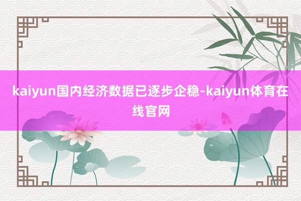 kaiyun国内经济数据已逐步企稳-kaiyun体育在线官网