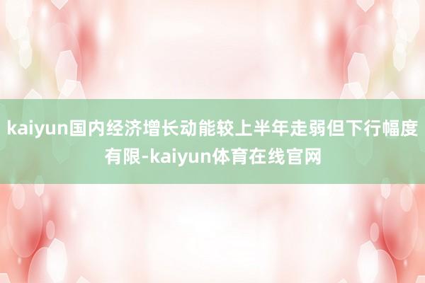 kaiyun国内经济增长动能较上半年走弱但下行幅度有限-kaiyun体育在线官网