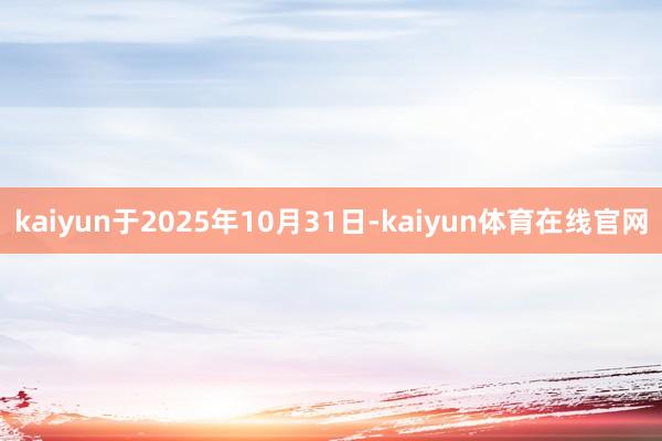 kaiyun于2025年10月31日-kaiyun体育在线官网
