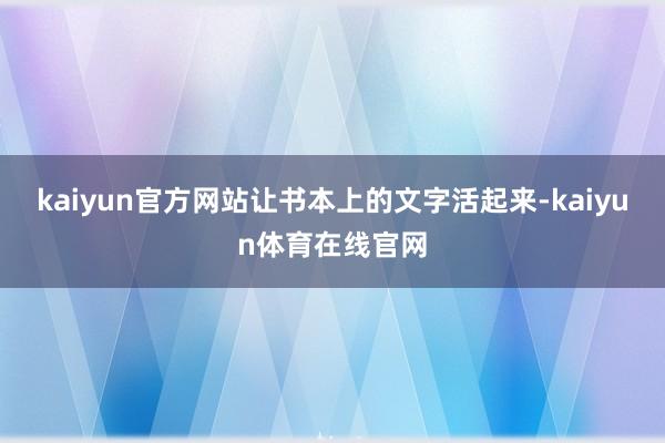 kaiyun官方网站让书本上的文字活起来-kaiyun体育在线官网