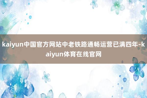 kaiyun中国官方网站中老铁路通畅运营已满四年-kaiyun体育在线官网