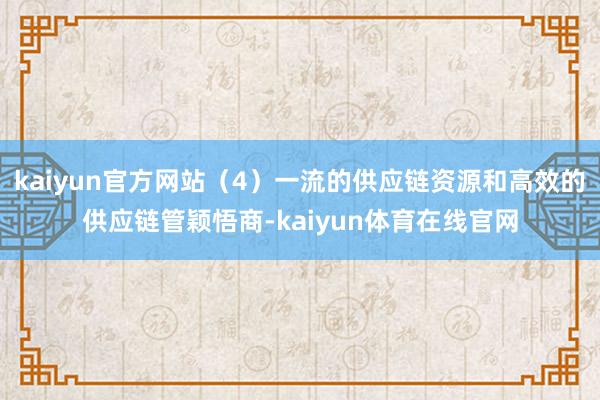 kaiyun官方网站（4）一流的供应链资源和高效的供应链管颖悟商-kaiyun体育在线官网
