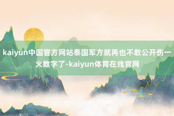 kaiyun中国官方网站泰国军方就再也不敢公开伤一火数字了-kaiyun体育在线官网